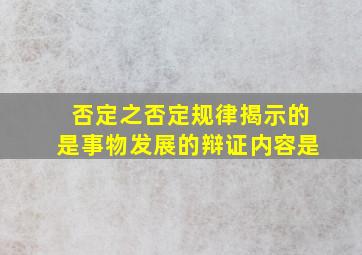 否定之否定规律揭示的是事物发展的辩证内容是