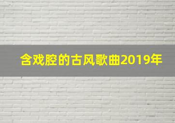 含戏腔的古风歌曲2019年