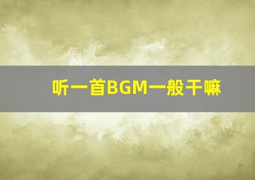 听一首BGM一般干嘛