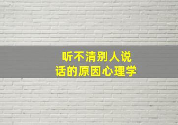 听不清别人说话的原因心理学