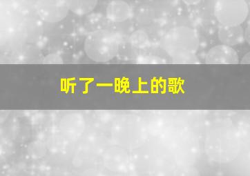 听了一晚上的歌