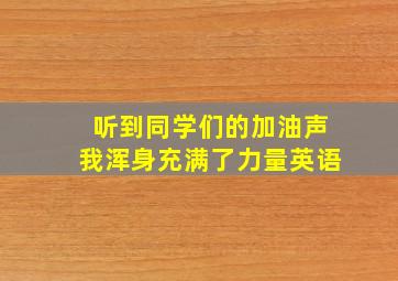 听到同学们的加油声我浑身充满了力量英语