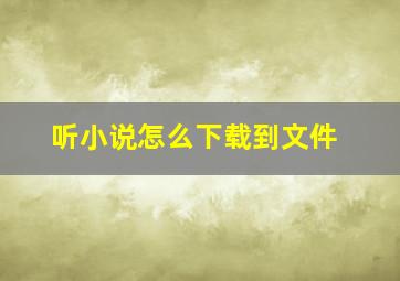 听小说怎么下载到文件