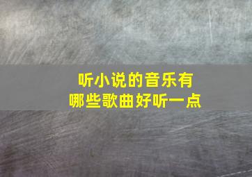 听小说的音乐有哪些歌曲好听一点