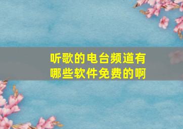 听歌的电台频道有哪些软件免费的啊