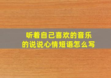 听着自己喜欢的音乐的说说心情短语怎么写