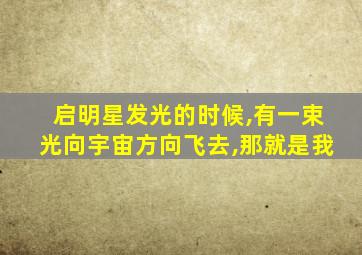 启明星发光的时候,有一束光向宇宙方向飞去,那就是我