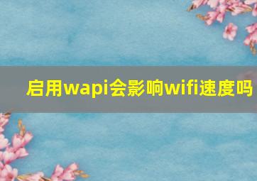 启用wapi会影响wifi速度吗