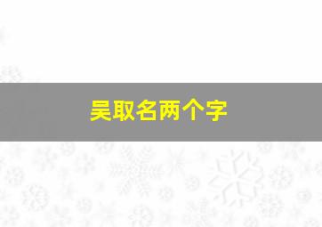 吴取名两个字