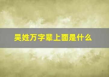 吴姓万字辈上面是什么