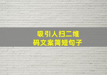 吸引人扫二维码文案简短句子