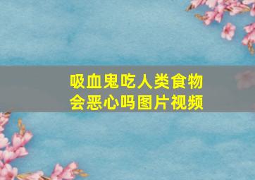 吸血鬼吃人类食物会恶心吗图片视频