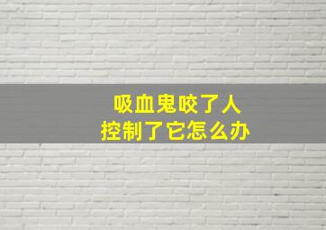 吸血鬼咬了人控制了它怎么办