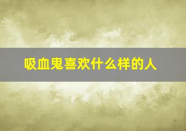 吸血鬼喜欢什么样的人