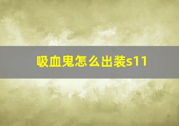 吸血鬼怎么出装s11