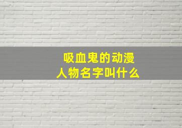 吸血鬼的动漫人物名字叫什么