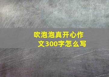 吹泡泡真开心作文300字怎么写