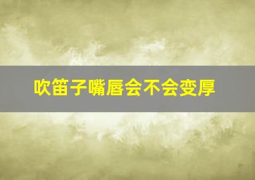 吹笛子嘴唇会不会变厚