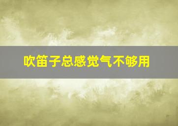 吹笛子总感觉气不够用