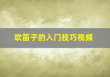 吹笛子的入门技巧视频