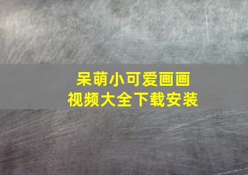 呆萌小可爱画画视频大全下载安装