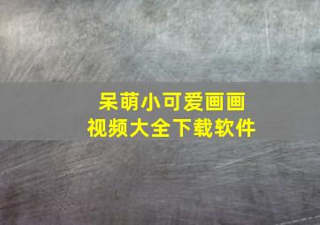 呆萌小可爱画画视频大全下载软件