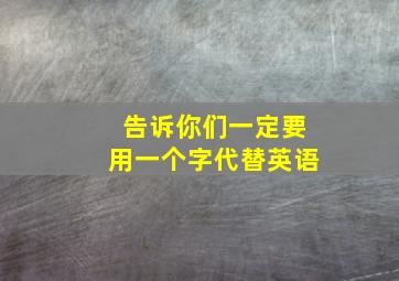 告诉你们一定要用一个字代替英语