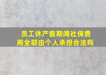 员工休产假期间社保费用全部由个人承担合法吗