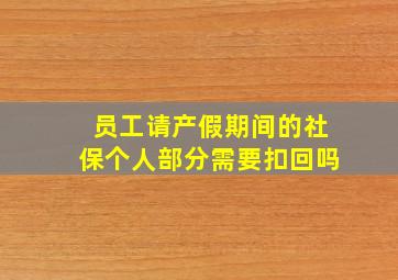 员工请产假期间的社保个人部分需要扣回吗