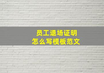 员工退场证明怎么写模板范文