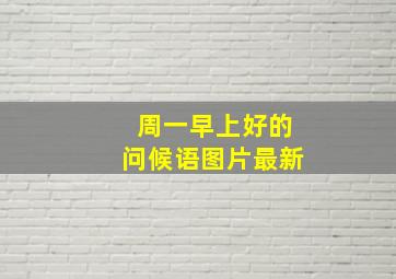 周一早上好的问候语图片最新