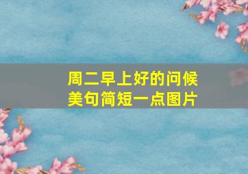 周二早上好的问候美句简短一点图片