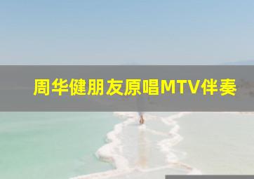 周华健朋友原唱MTV伴奏