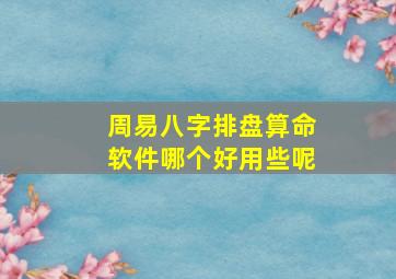 周易八字排盘算命软件哪个好用些呢