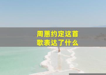 周蕙约定这首歌表达了什么