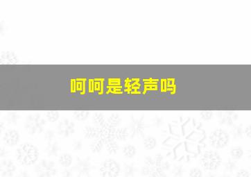 呵呵是轻声吗