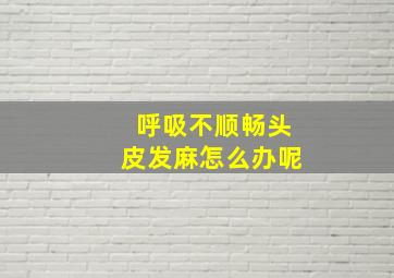 呼吸不顺畅头皮发麻怎么办呢