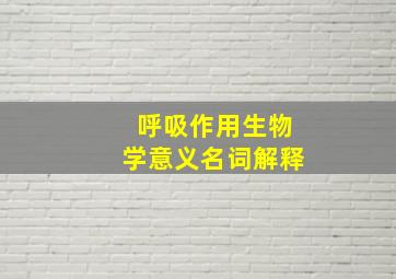 呼吸作用生物学意义名词解释