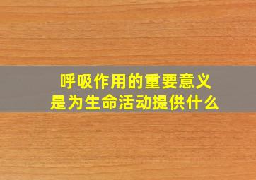 呼吸作用的重要意义是为生命活动提供什么