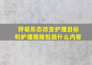 呼吸形态改变护理目标和护理措施包括什么内容