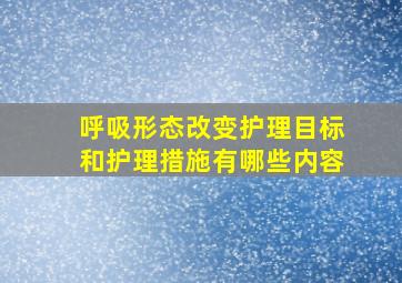 呼吸形态改变护理目标和护理措施有哪些内容