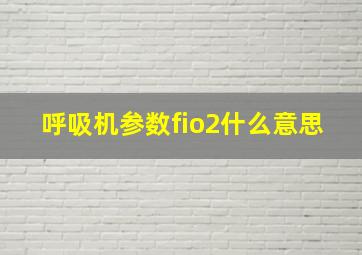 呼吸机参数fio2什么意思