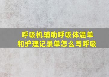 呼吸机辅助呼吸体温单和护理记录单怎么写呼吸