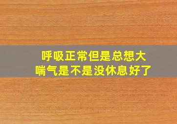 呼吸正常但是总想大喘气是不是没休息好了