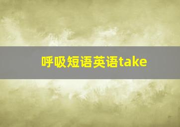 呼吸短语英语take