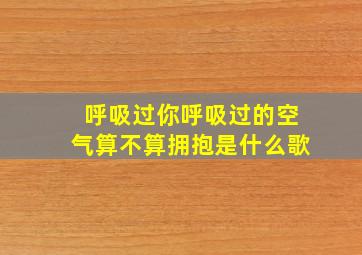 呼吸过你呼吸过的空气算不算拥抱是什么歌