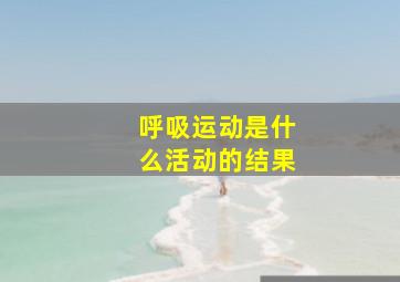 呼吸运动是什么活动的结果