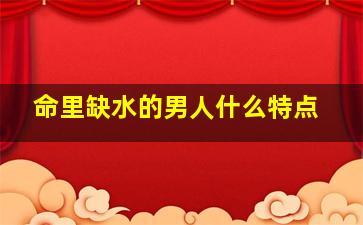 命里缺水的男人什么特点