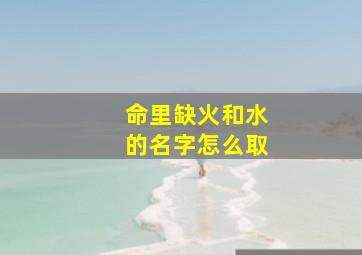 命里缺火和水的名字怎么取