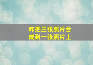 咋把三张照片合成到一张照片上